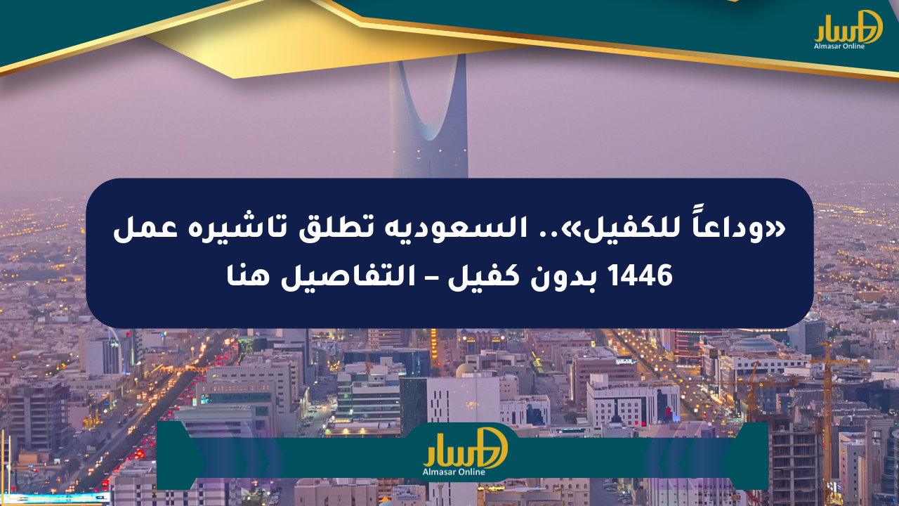 «وداعاً للكفيل».. السعودية تطلق تأشيرة عمل 1446 بدون كفيل – التفاصيل هنا